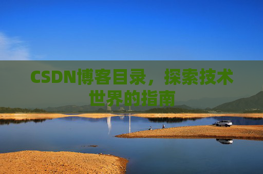 CSDN博客目录,探索技术世界的指南 CSDN博客目录,探索技术世界的指南